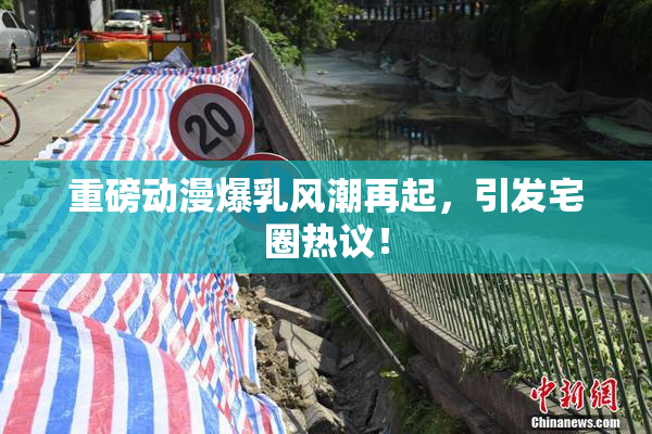 重磅动漫爆乳风潮再起，引发宅圈热议！