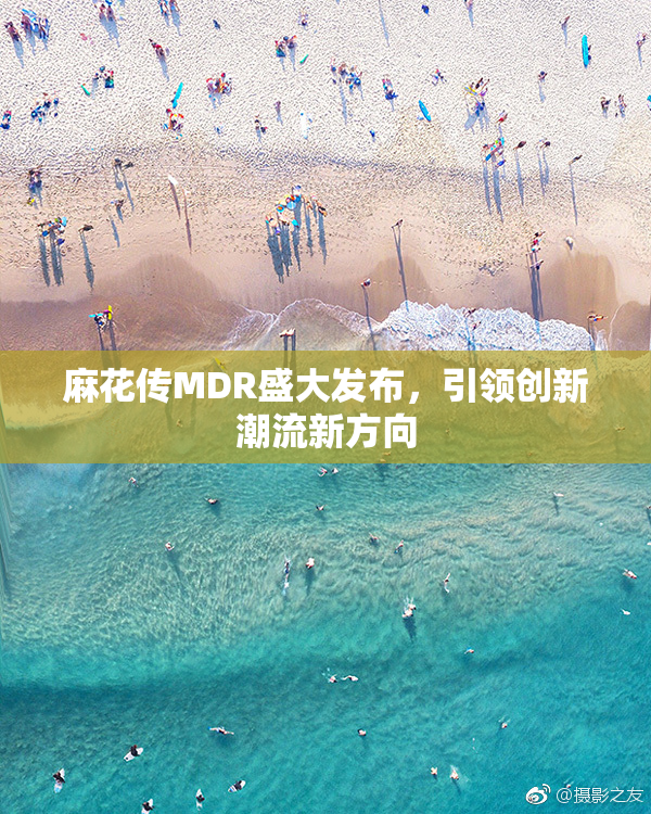 麻花传MDR盛大发布，引领创新潮流新方向
