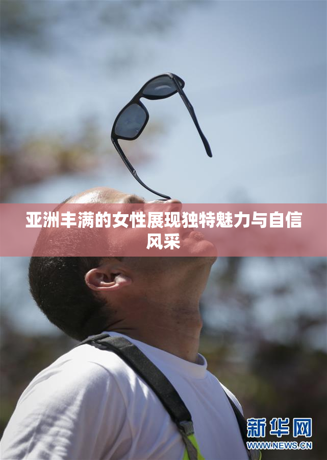 亚洲丰满的女性展现独特魅力与自信风采