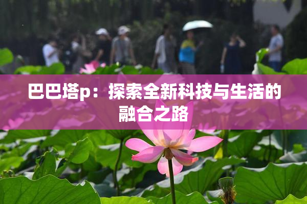 巴巴塔p：探索全新科技与生活的融合之路