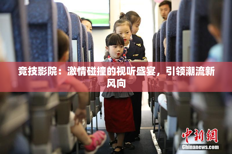 竞技影院：激情碰撞的视听盛宴，引领潮流新风向