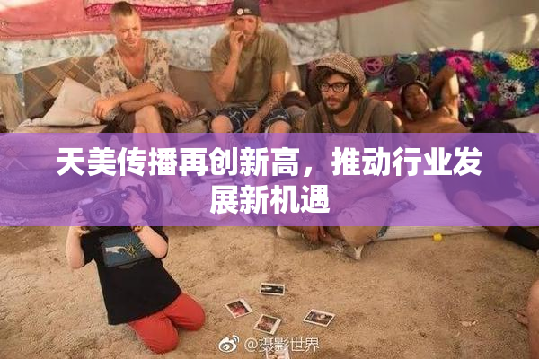 天美传播再创新高，推动行业发展新机遇