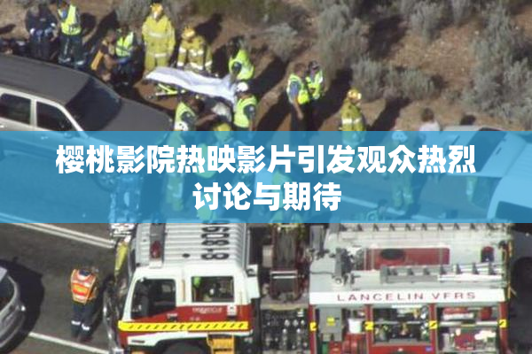 樱桃影院热映影片引发观众热烈讨论与期待