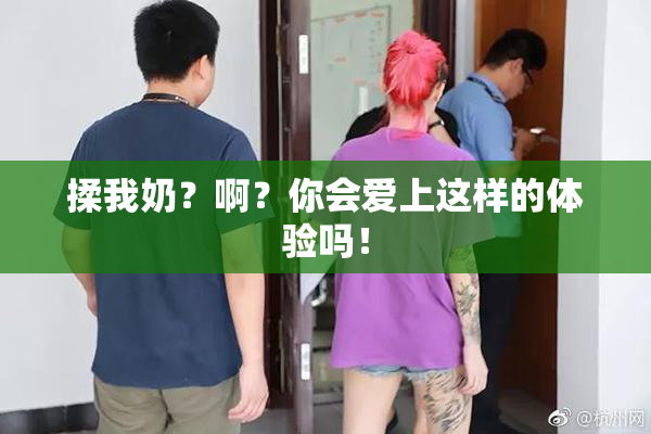 揉我奶？啊？你会爱上这样的体验吗！