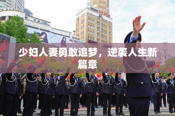 少妇人妻勇敢追梦，逆袭人生新篇章
