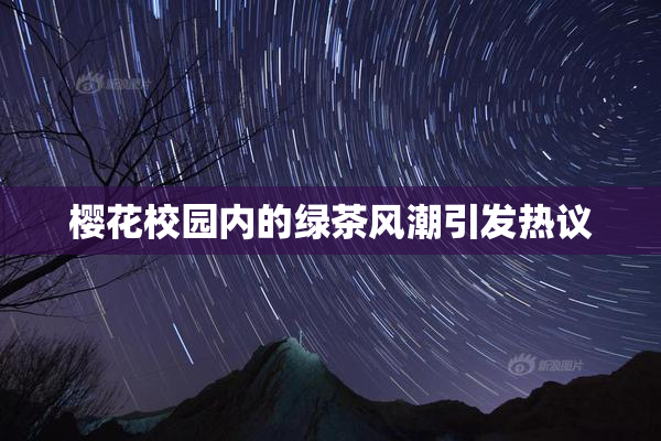 樱花校园内的绿茶风潮引发热议