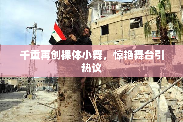 千重再创裸体小舞，惊艳舞台引热议