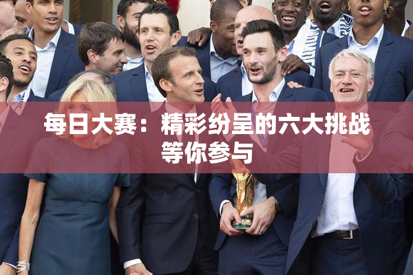 每日大赛：精彩纷呈的六大挑战等你参与