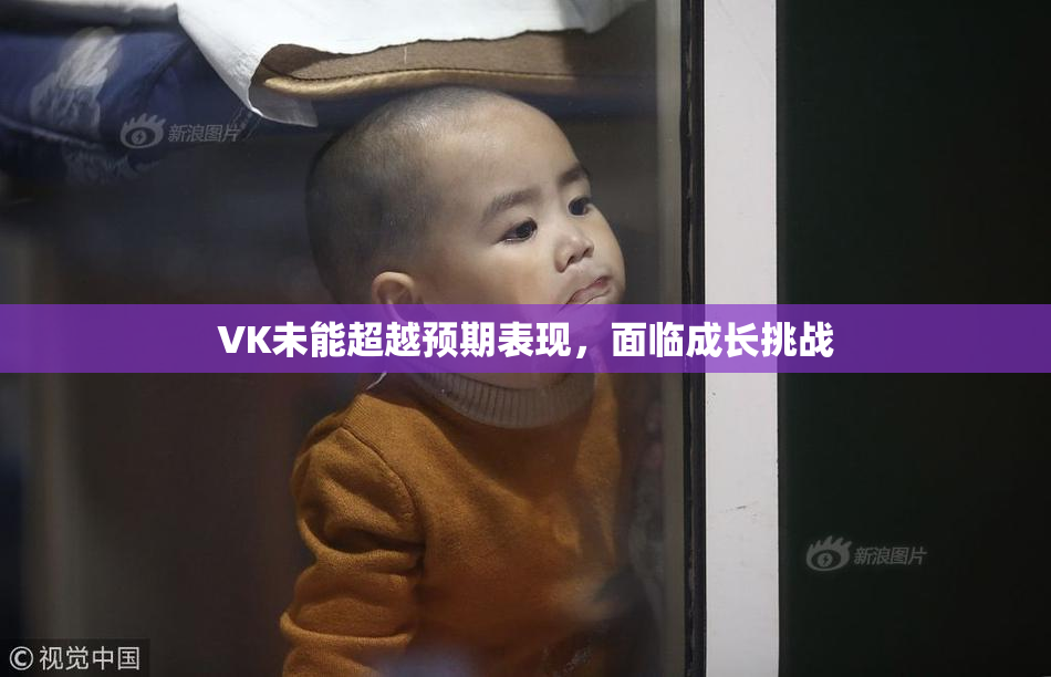VK未能超越预期表现，面临成长挑战