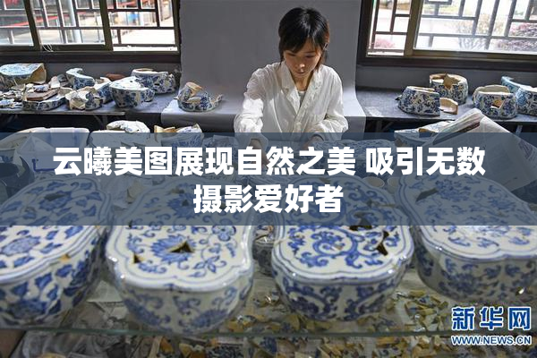 云曦美图展现自然之美 吸引无数摄影爱好者
