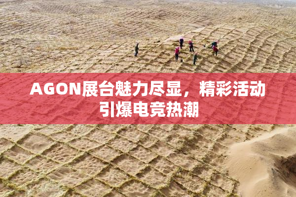 AGON展台魅力尽显，精彩活动引爆电竞热潮