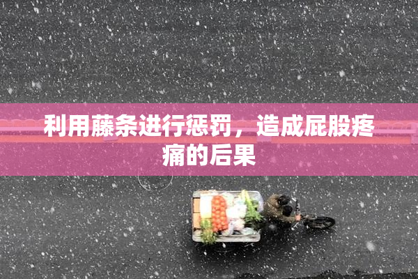 利用藤条进行惩罚，造成屁股疼痛的后果