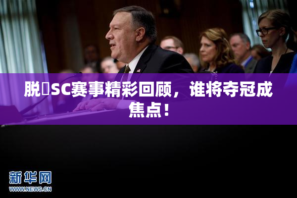 脱糞SC赛事精彩回顾，谁将夺冠成焦点！