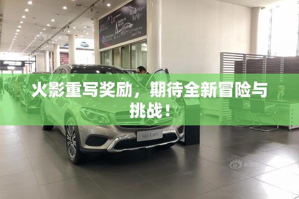火影重写奖励，期待全新冒险与挑战！