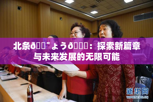 北条🔯ょう🍓：探索新篇章与未来发展的无限可能