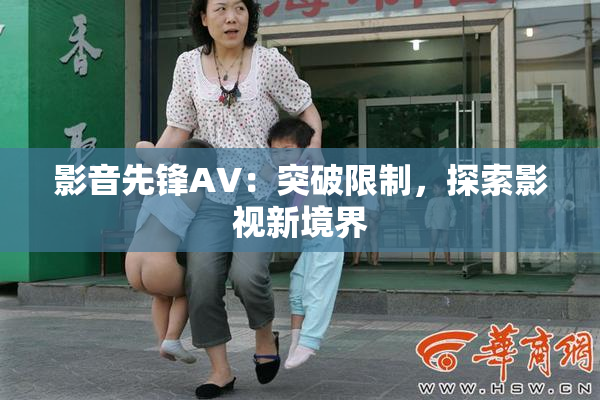 影音先锋AV：突破限制，探索影视新境界