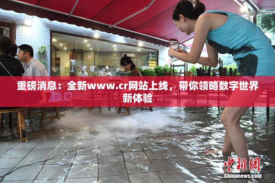 重磅消息：全新www.cr网站上线，带你领略数字世界新体验