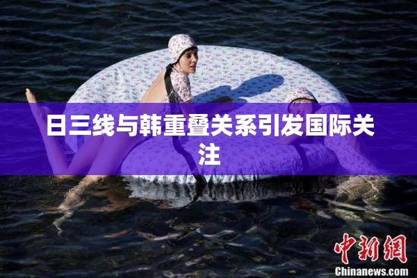 日三线与韩重叠关系引发国际关注