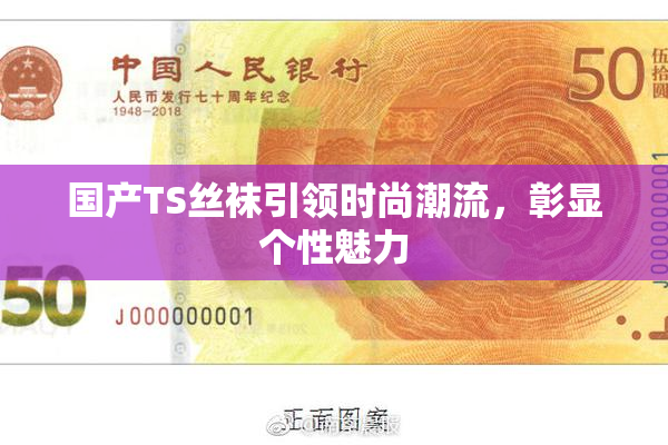 国产TS丝袜引领时尚潮流，彰显个性魅力