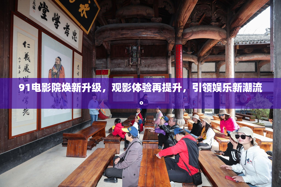91电影院焕新升级，观影体验再提升，引领娱乐新潮流。