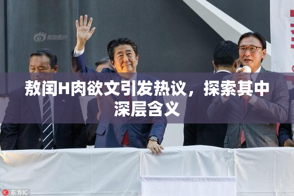 敖闰H肉欲文引发热议，探索其中深层含义
