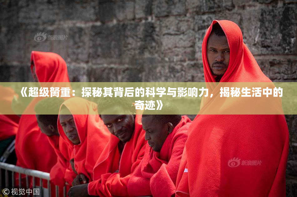 《超级胬重：探秘其背后的科学与影响力，揭秘生活中的奇迹》