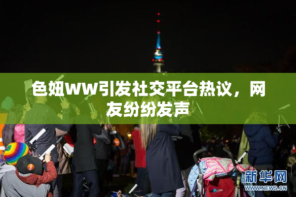 色妞WW引发社交平台热议，网友纷纷发声