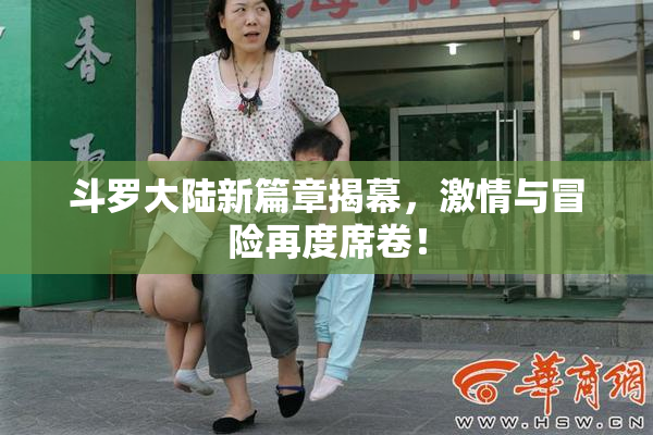 斗罗大陆新篇章揭幕，激情与冒险再度席卷！