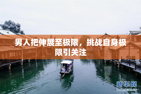 男人把伸展至极限，挑战自身极限引关注