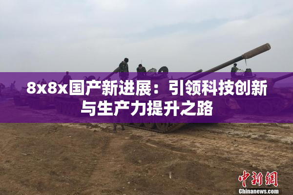 8x8x国产新进展：引领科技创新与生产力提升之路
