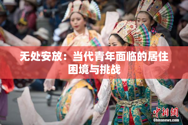 无处安放：当代青年面临的居住困境与挑战