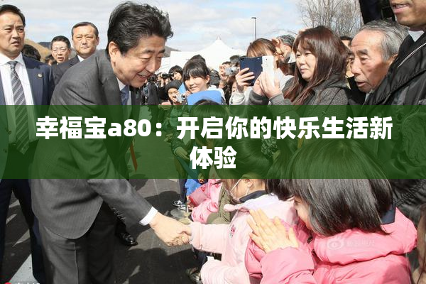 幸福宝a80：开启你的快乐生活新体验