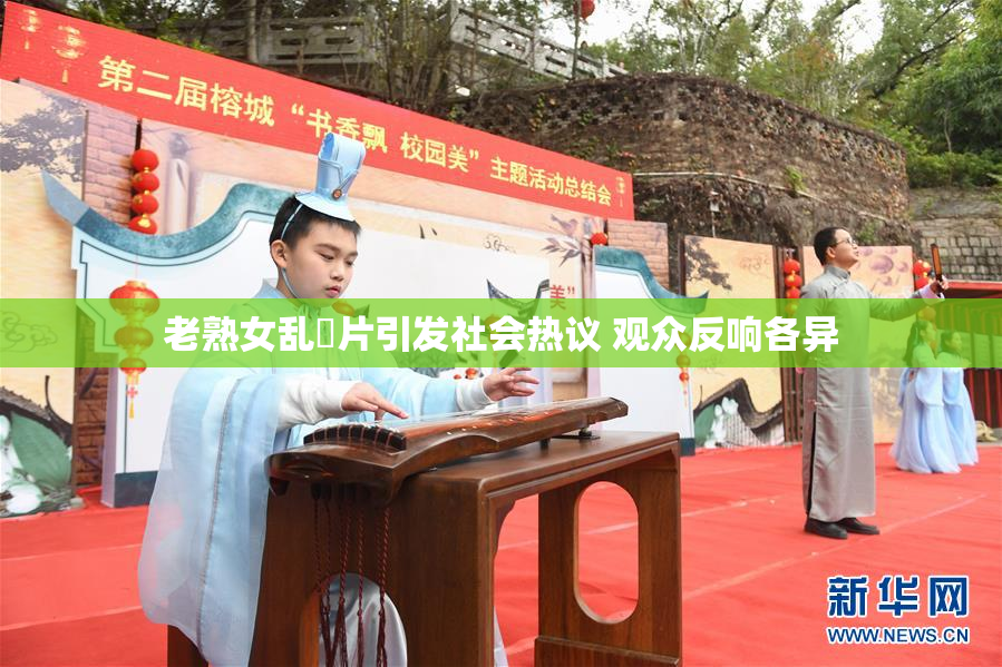 老熟女乱婬片引发社会热议 观众反响各异
