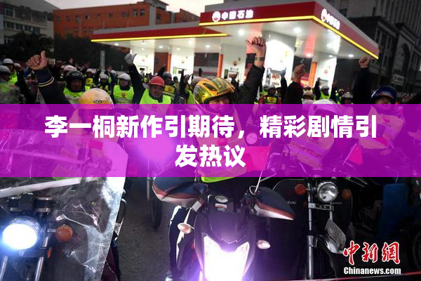 李一桐新作引期待，精彩剧情引发热议