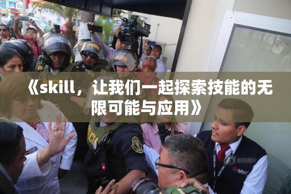 《skill，让我们一起探索技能的无限可能与应用》