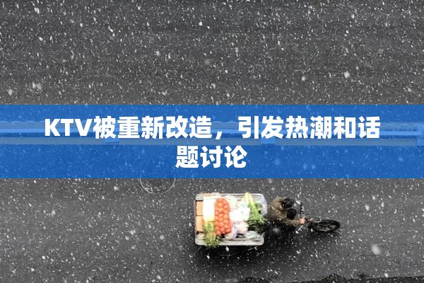 KTV被重新改造，引发热潮和话题讨论