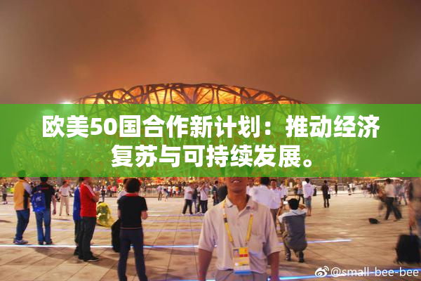 欧美50国合作新计划：推动经济复苏与可持续发展。