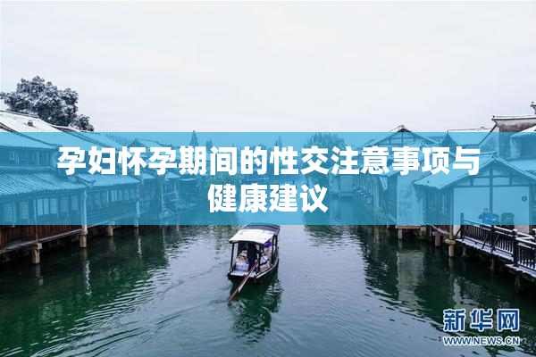 孕妇怀孕期间的性交注意事项与健康建议