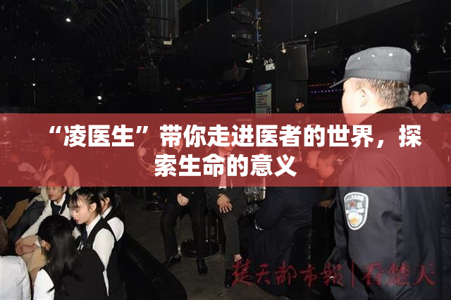 “凌医生”带你走进医者的世界，探索生命的意义