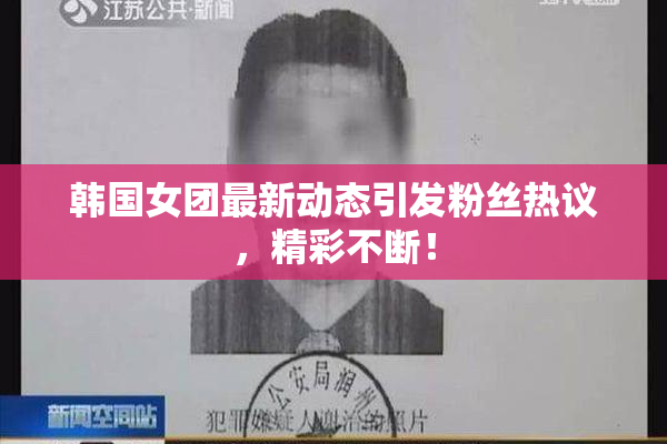 韩国女团最新动态引发粉丝热议，精彩不断！