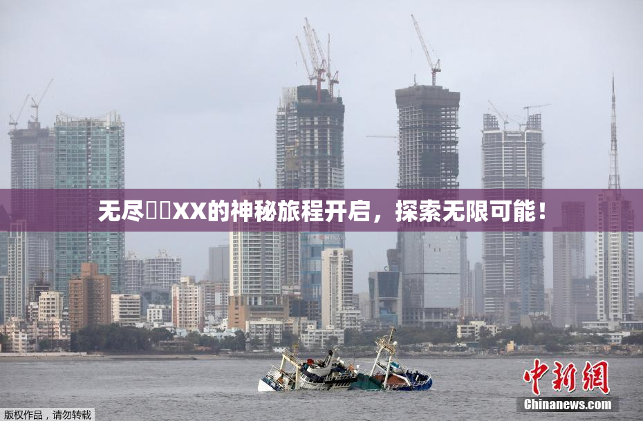 无尽❌‌XX的神秘旅程开启，探索无限可能！