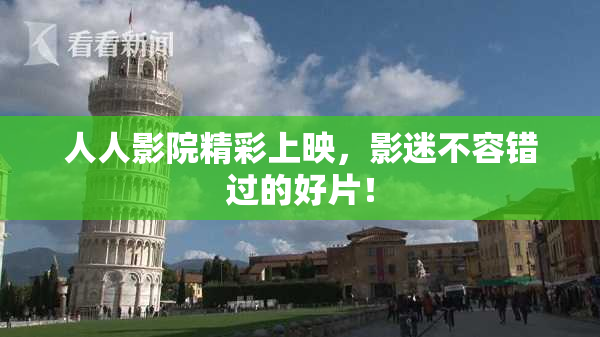 人人影院精彩上映，影迷不容错过的好片！