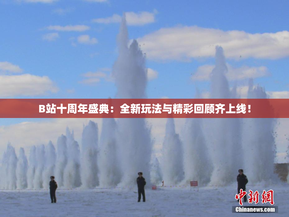B站十周年盛典：全新玩法与精彩回顾齐上线！