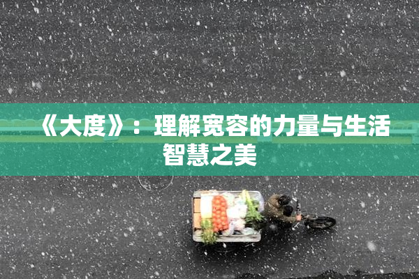 《大度》：理解宽容的力量与生活智慧之美