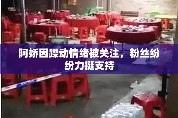阿娇因躁动情绪被关注，粉丝纷纷力挺支持