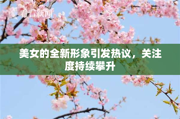 美女的全新形象引发热议，关注度持续攀升