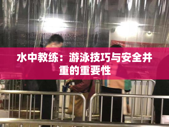水中教练：游泳技巧与安全并重的重要性