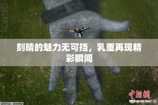 刻晴的魅力无可挡，乳重再现精彩瞬间