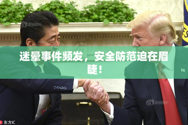 迷晕事件频发，安全防范迫在眉睫！