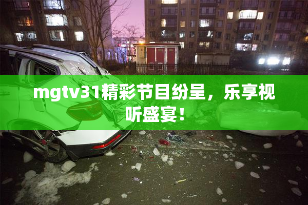 mgtv31精彩节目纷呈，乐享视听盛宴！